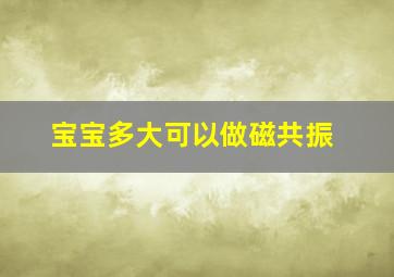 宝宝多大可以做磁共振