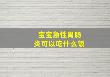 宝宝急性胃肠炎可以吃什么饭