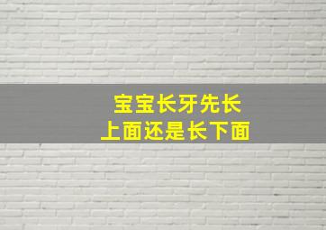 宝宝长牙先长上面还是长下面