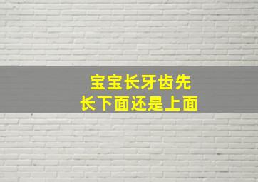 宝宝长牙齿先长下面还是上面