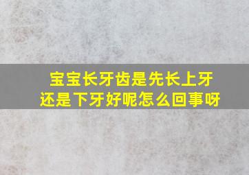 宝宝长牙齿是先长上牙还是下牙好呢怎么回事呀