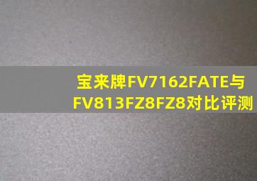 宝来牌FV7162FATE与FV813FZ8FZ8对比评测