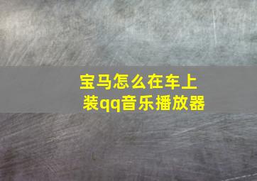 宝马怎么在车上装qq音乐播放器