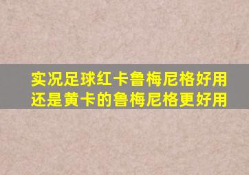 实况足球红卡鲁梅尼格好用还是黄卡的鲁梅尼格更好用