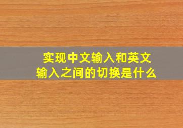 实现中文输入和英文输入之间的切换是什么