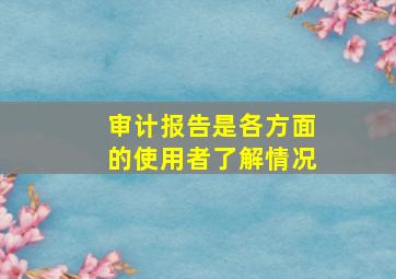 审计报告是各方面的使用者了解情况