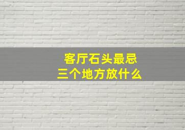 客厅石头最忌三个地方放什么