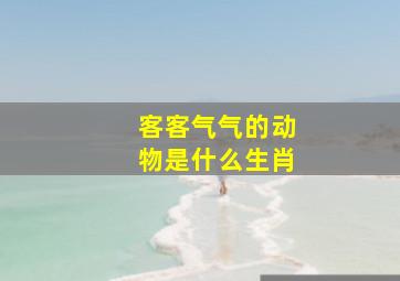 客客气气的动物是什么生肖