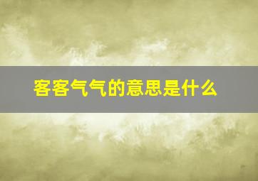 客客气气的意思是什么