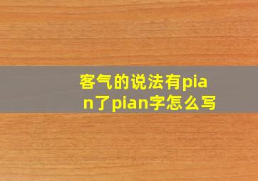 客气的说法有pian了pian字怎么写