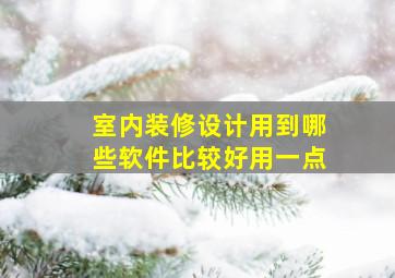 室内装修设计用到哪些软件比较好用一点