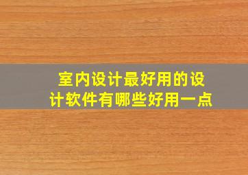 室内设计最好用的设计软件有哪些好用一点