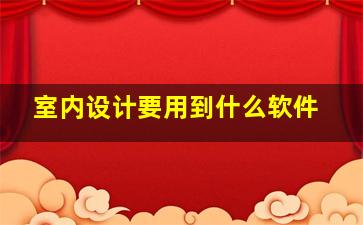 室内设计要用到什么软件