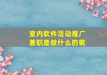 室内软件活动推广兼职是做什么的呢