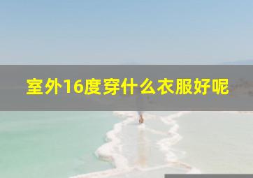 室外16度穿什么衣服好呢