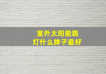 室外太阳能路灯什么牌子最好