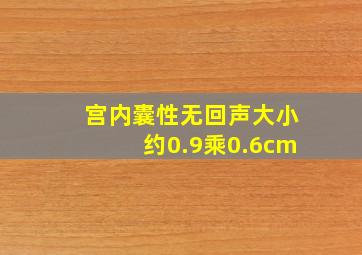 宫内囊性无回声大小约0.9乘0.6cm