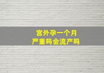 宫外孕一个月严重吗会流产吗