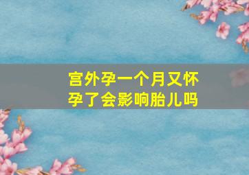 宫外孕一个月又怀孕了会影响胎儿吗