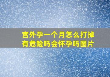 宫外孕一个月怎么打掉有危险吗会怀孕吗图片