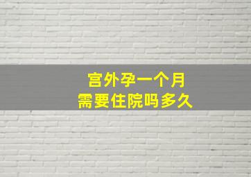 宫外孕一个月需要住院吗多久