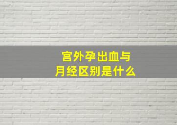 宫外孕出血与月经区别是什么