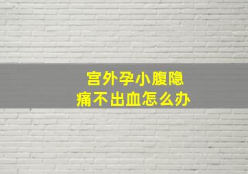 宫外孕小腹隐痛不出血怎么办