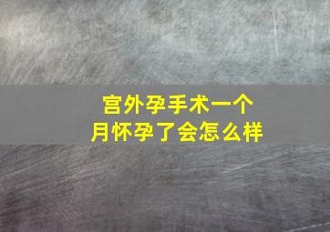 宫外孕手术一个月怀孕了会怎么样