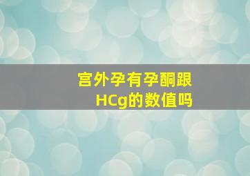 宫外孕有孕酮跟HCg的数值吗