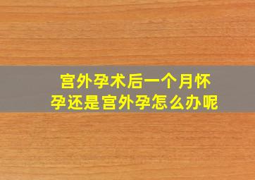 宫外孕术后一个月怀孕还是宫外孕怎么办呢