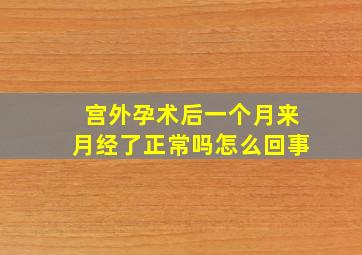 宫外孕术后一个月来月经了正常吗怎么回事