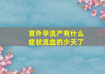 宫外孕流产有什么症状流血的少天了