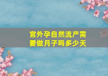 宫外孕自然流产需要做月子吗多少天