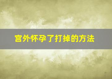 宫外怀孕了打掉的方法