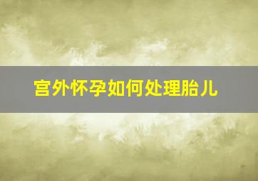 宫外怀孕如何处理胎儿