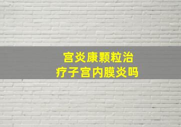 宫炎康颗粒治疗子宫内膜炎吗