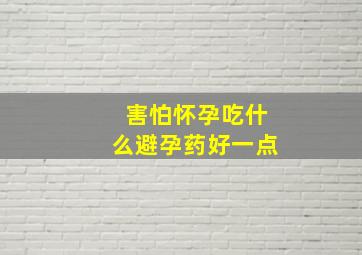 害怕怀孕吃什么避孕药好一点