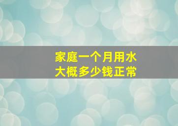 家庭一个月用水大概多少钱正常