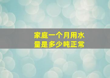 家庭一个月用水量是多少吨正常