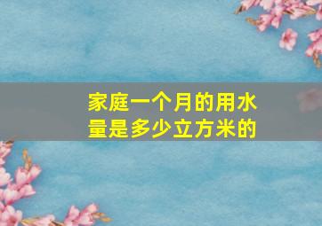 家庭一个月的用水量是多少立方米的