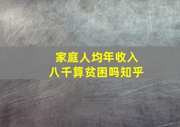 家庭人均年收入八千算贫困吗知乎