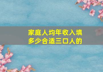 家庭人均年收入填多少合适三口人的