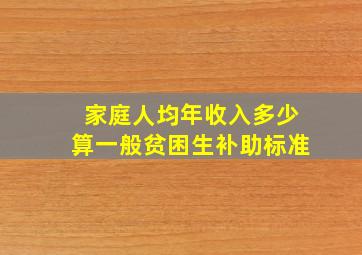 家庭人均年收入多少算一般贫困生补助标准