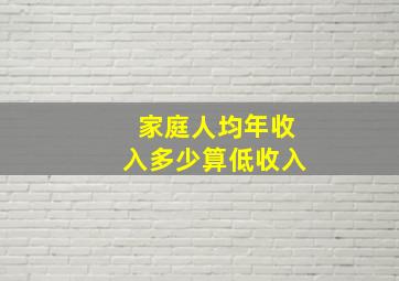 家庭人均年收入多少算低收入