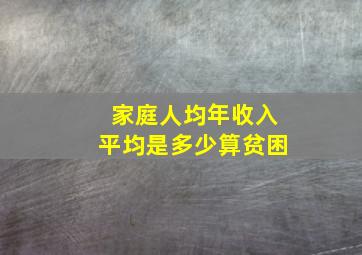 家庭人均年收入平均是多少算贫困