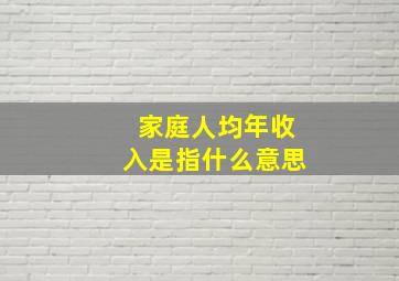 家庭人均年收入是指什么意思