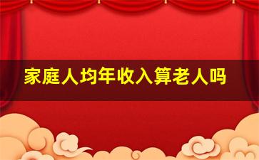 家庭人均年收入算老人吗