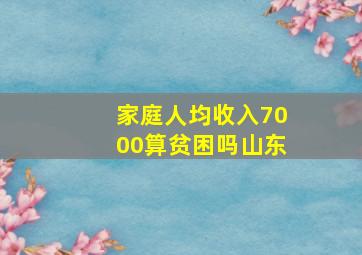 家庭人均收入7000算贫困吗山东