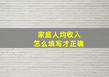 家庭人均收入怎么填写才正确