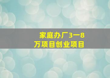 家庭办厂3一8万项目创业项目